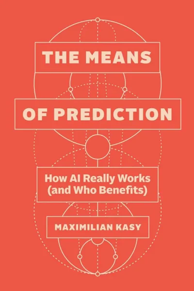 The Means of Prediction: How AI Really Works (and Who Benefits)Maximilian Kasy UNIVERSITY OF CHICAGO PRESS, 2025